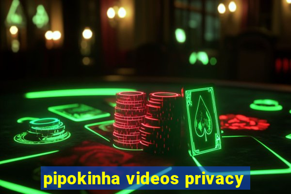 pipokinha videos privacy